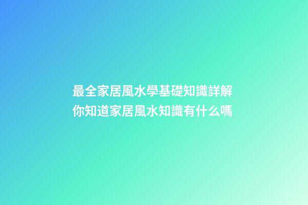 最全家居風水學基礎知識詳解 你知道家居風水知識有什么嗎
